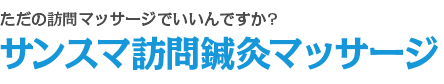 ただの訪問マッサージでいいんですか?サンスマ訪問鍼灸マッサージ