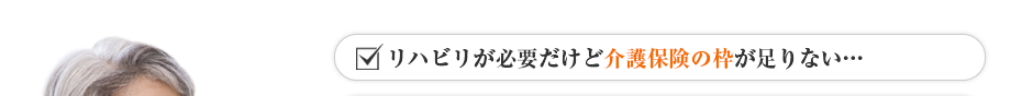 リハビリが必要だけど介護保険の枠が足りない…