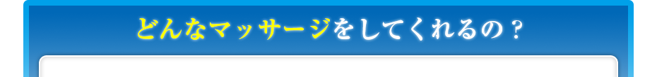 どんなマッサージをしてくれるの?