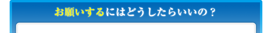 お願いするにはどうしたらいいの？